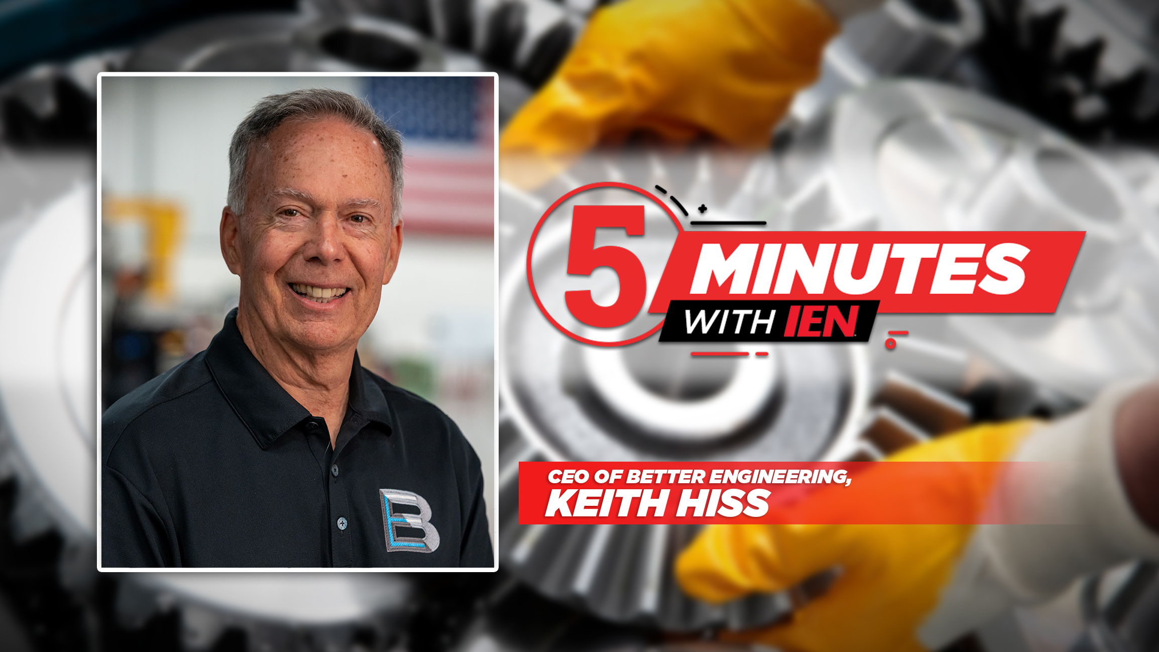 5 minutes with IEN: Keith Hiss, the CEO of Better Engineering ...