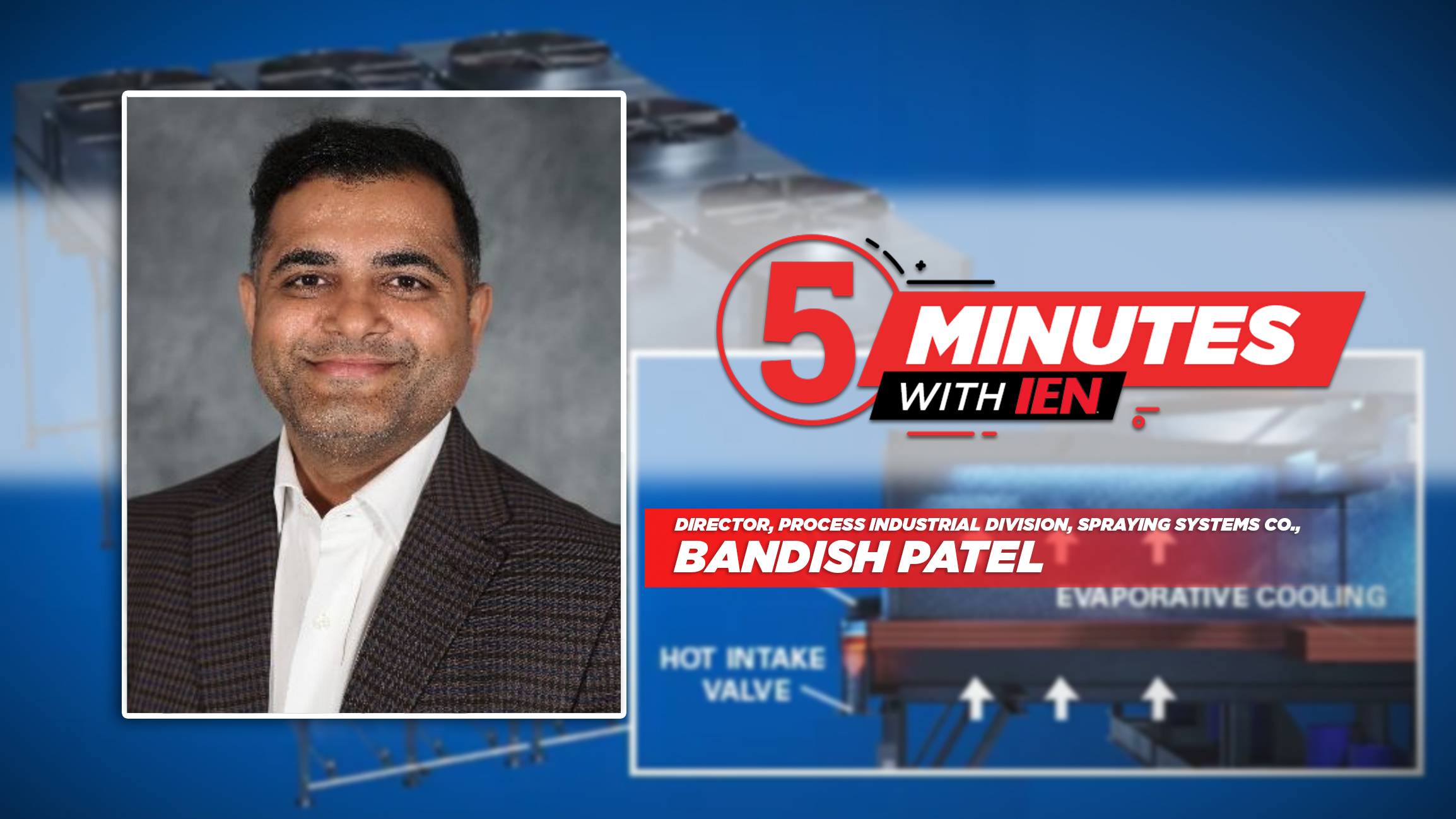 Bandish Patel, Director of Process Industrial Division at Spraying Systems Co., featured in '5 Minutes with Ien' interview segment about evaporative cooling systems.